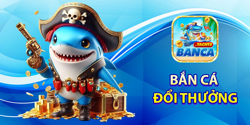 Bắn Cá Đổi Thưởng Tại Nhà Cái Banca Là Gì?