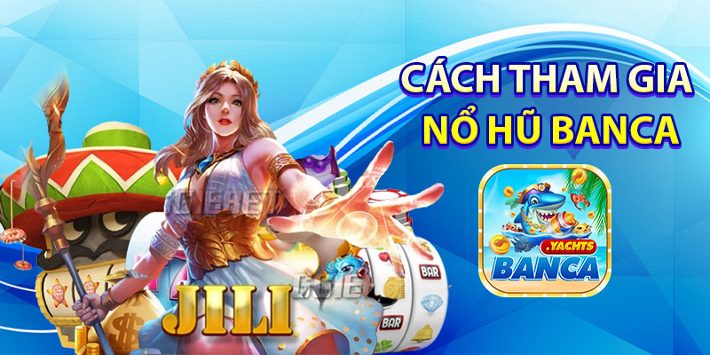 Cách Tham Gia Nổ Hũ Banca