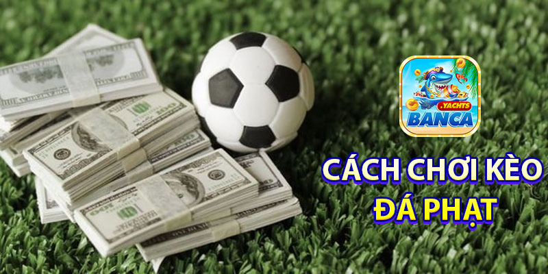 Cách chơi kèo cược đá phạt tại Banca