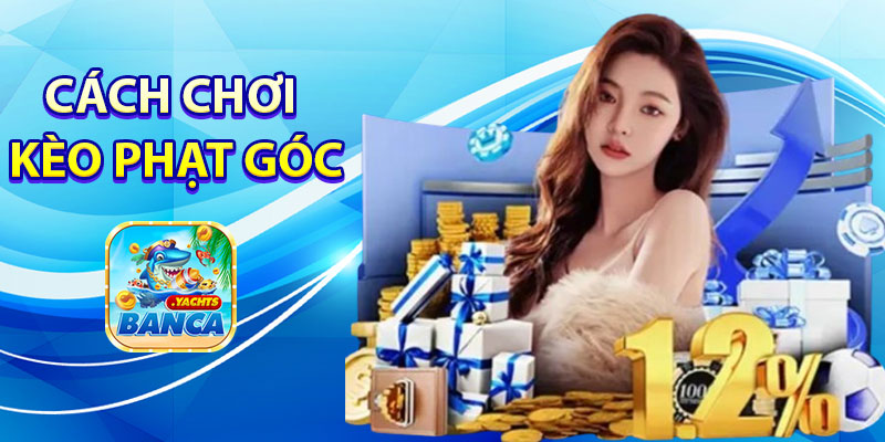 Cách chơi kèo phạt góc Banca