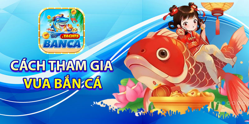 Cách tham gia Vua Bắn Cá tại Banca