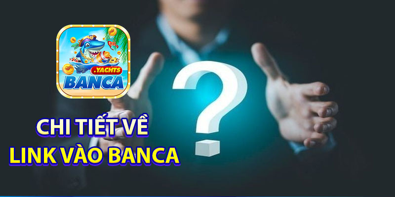 Chi tiết về link vào Banca chính thức