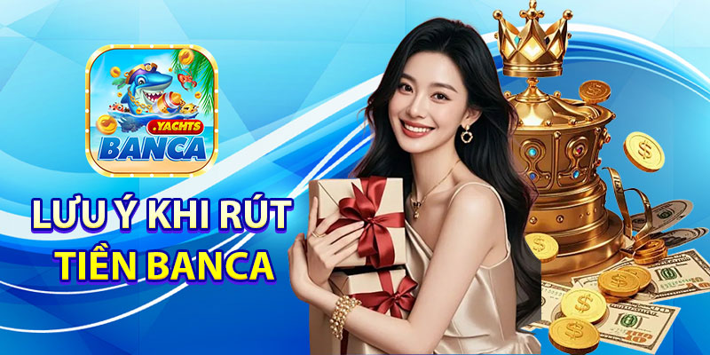 Điều kiện và lưu ý khi rút tiền Banca