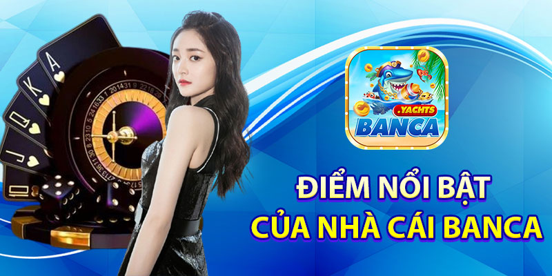 Giới thiệu những điểm nổi bật của nhà cái Banca