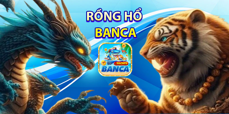 Giới thiệu về Rồng Hổ Banca