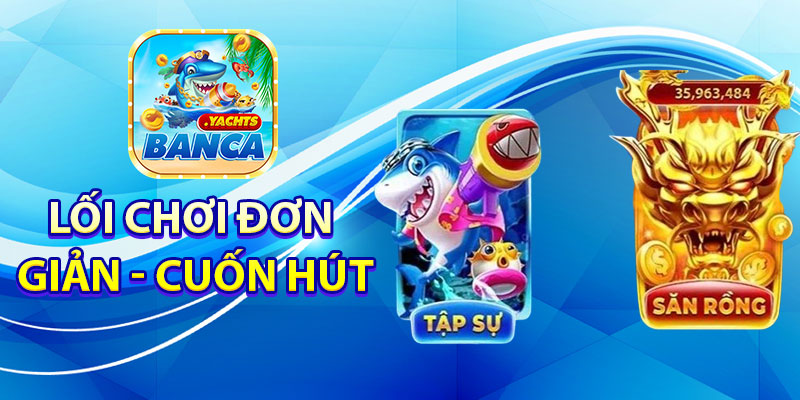 Lối chơi đơn giản, cuốn hút - kịch tính