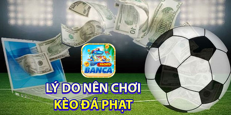 Lý do tại sao bạn nên chơi kèo cược đá phạt