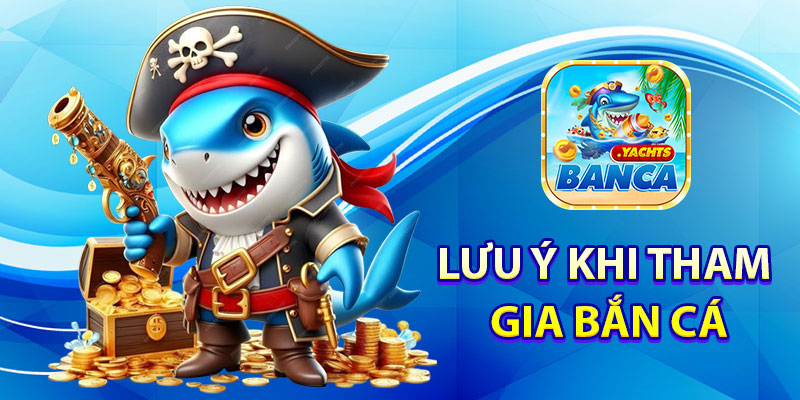 Một Số Lưu Ý Khi Tham Gia Bắn Cá Đổi Thưởng