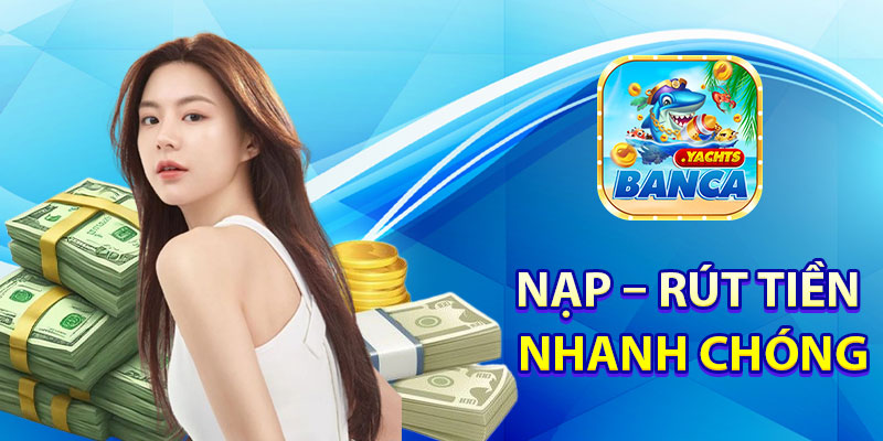 Nạp – rút tiền nhanh chóng