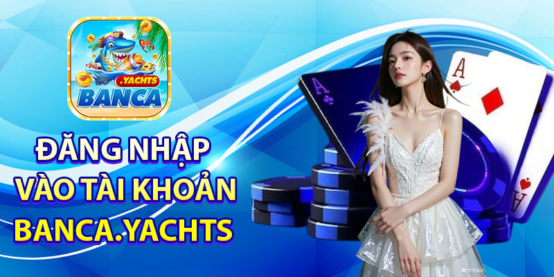 Truy cập và đăng nhập vào tài khoản Banca.yachts