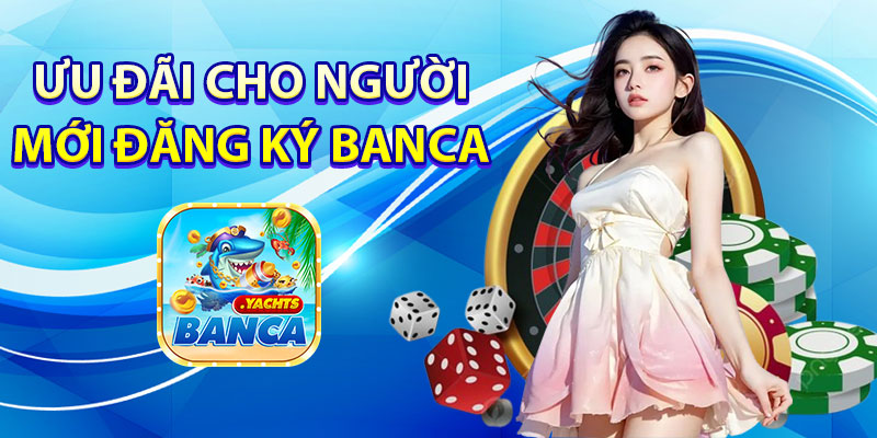 Ưu đãi dành cho người chơi mới đăng ký Banca