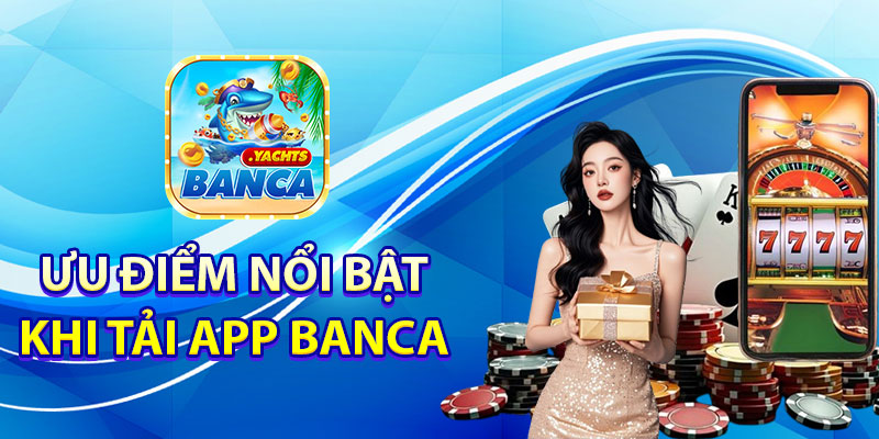 Ưu điểm nổi bật khi tải app Banca